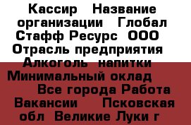 Кассир › Название организации ­ Глобал Стафф Ресурс, ООО › Отрасль предприятия ­ Алкоголь, напитки › Минимальный оклад ­ 35 000 - Все города Работа » Вакансии   . Псковская обл.,Великие Луки г.